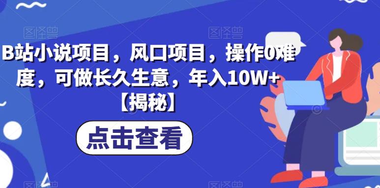 B站小说项目，风口项目，操作0难度，可做长久生意，年入10W+【揭秘】-16888副业资讯