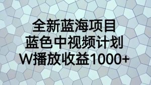 全新蓝海项目,蓝色中视频计划,1W播放量1000+【揭秘】-16888副业资讯