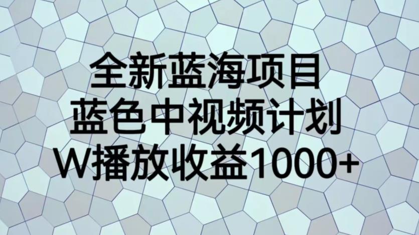 全新蓝海项目，蓝色中视频计划，1W播放量1000+【揭秘】-16888副业资讯