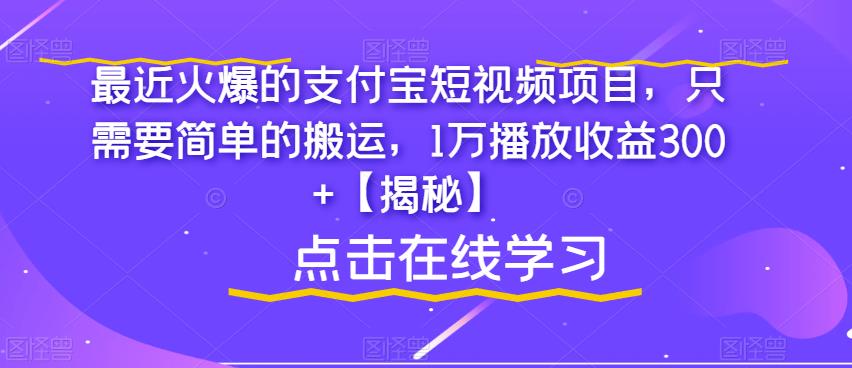 最近火爆的支付宝短视频项目，只需要简单的搬运，1万播放收益300+【揭秘】-16888副业资讯