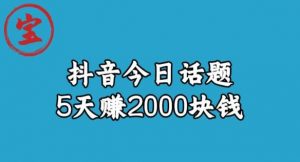 宝哥·风向标发现金矿，抖音今日话题玩法，5天赚2000块钱【拆解】-16888副业资讯