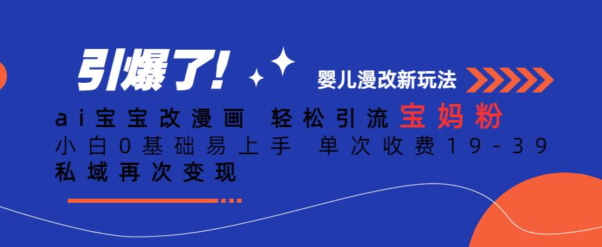 ai宝宝改漫画，轻松引流宝妈粉，小白0基础易上手，单次收费19-39，私域再次变现+【揭秘】-16888副业资讯