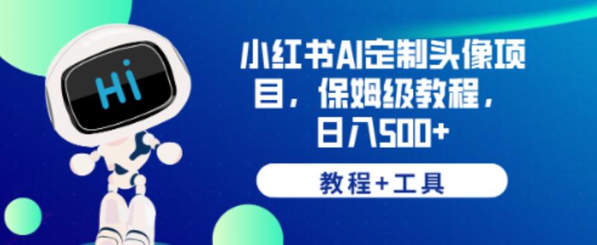 小红书AI定制头像项目，保姆级教程，日入500+【教程+工具】【揭秘】-16888副业资讯