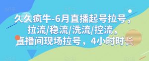 久久疯牛-6月直播起号拉号,拉流/稳流/洗流/控流,直播间现场拉号,4小时时长-16888副业资讯