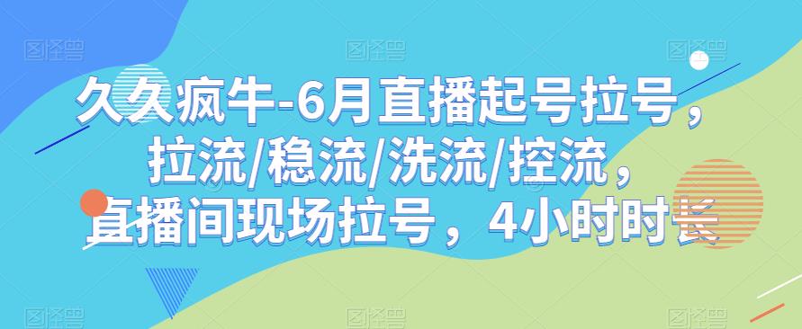 久久疯牛-6月直播起号拉号，拉流/稳流/洗流/控流，​直播间现场拉号，4小时时长-16888副业资讯
