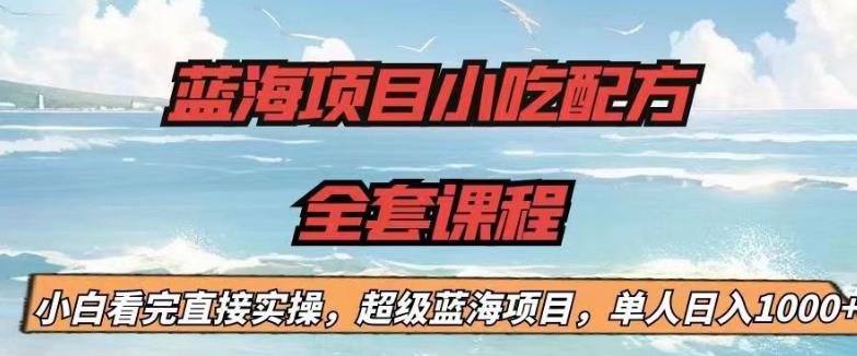 蓝海项目小吃配方全套课程，小白看完直接实操，单人日入1000+【揭秘】-16888副业资讯