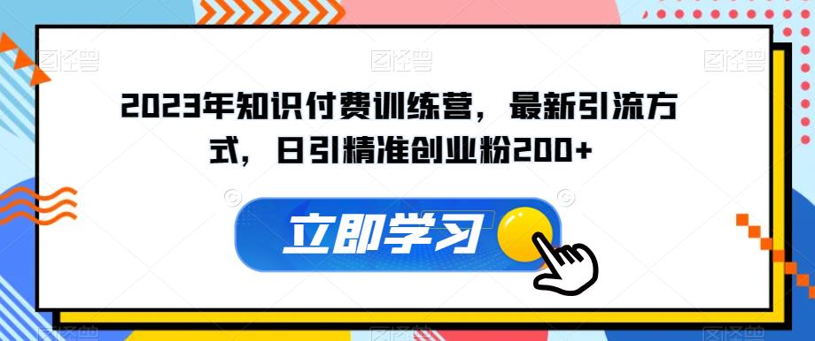2023年知识付费训练营，最新引流方式，日引精准创业粉200+【揭秘】-16888副业资讯