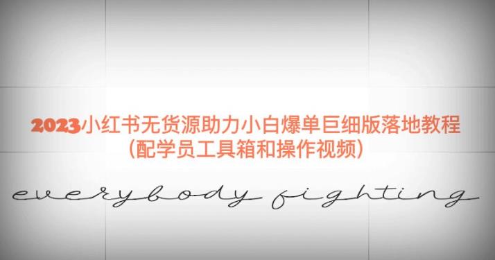 2023小红书无货源助力小白爆单巨细版落地教程（配学员工具箱和操作视频）【揭秘】-16888副业资讯
