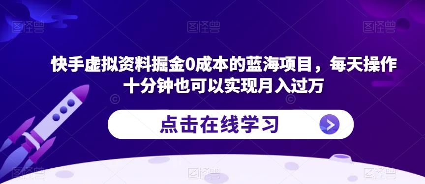 快手虚拟资料掘金0成本的蓝海项目，每天操作十分钟也可以实现月入过万【揭秘】-16888副业资讯