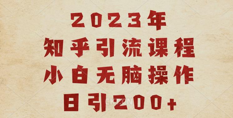 2023知乎引流课程，小白无脑操作日引200+【揭秘】-16888副业资讯