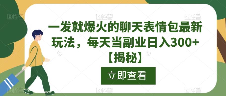一发就爆火的聊天表情包最新玩法，每天当副业日入300+【揭秘】-16888副业资讯