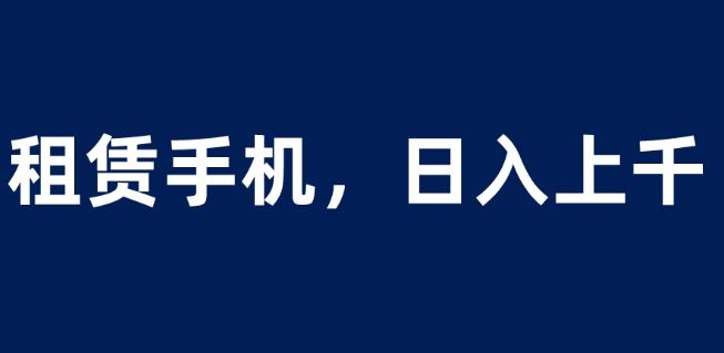 租赁手机蓝海项目，轻松到日入上千，小白0成本直接上手【揭秘】-16888副业资讯