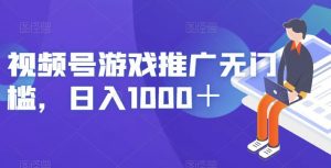 视频号游戏推广无门槛，日入1000＋【揭秘】-16888副业资讯