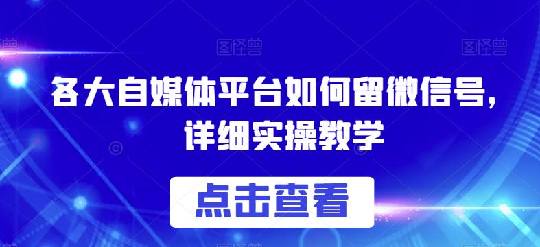 各大自媒体平台如何留微信号，详细实操教学【揭秘】-16888副业资讯