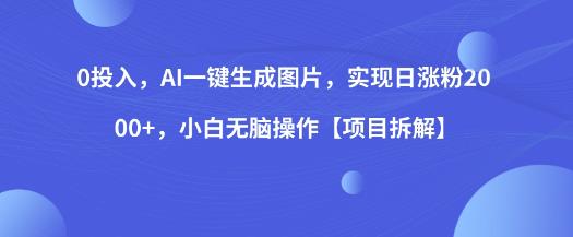 0投入，AI一键生成图片，实现日涨粉2000+，小白无脑操作【项目拆解】-16888副业资讯