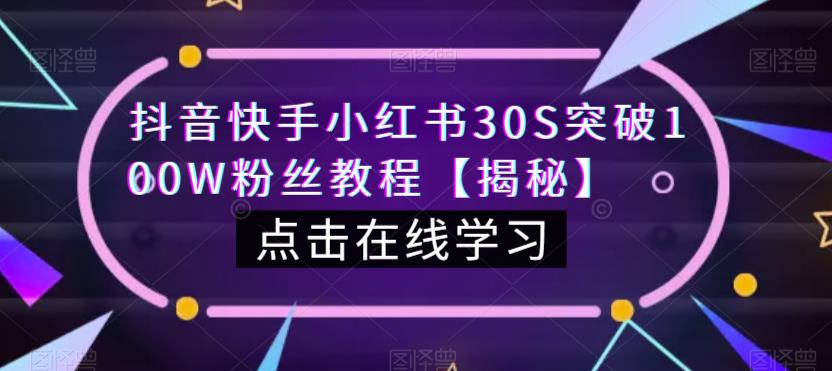 抖音快手小红书30S突破100W粉丝教程【揭秘】-16888副业资讯