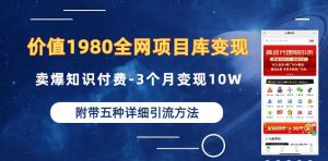 价值1980的全网项目库变现-卖爆知识付费-3个月变现10W是怎么做到的-附多种引流创业粉方法【揭秘】-16888副业资讯