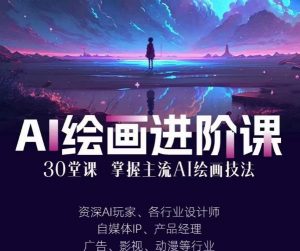 AI进化社·AI绘画进阶课：手把手详细教学，30堂从入门到高手，掌握主流AI绘画技法-16888副业资讯