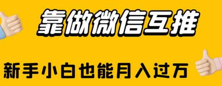 靠做微信互推，新手小白也能月入过万【揭秘】-16888副业资讯