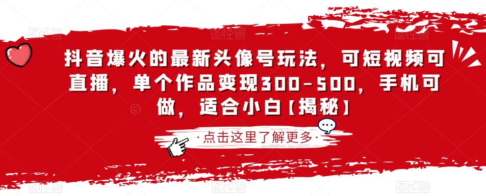 抖音爆火的最新头像号玩法，可短视频可直播，单个作品变现300-500，手机可做，适合小白【揭秘】-16888副业资讯