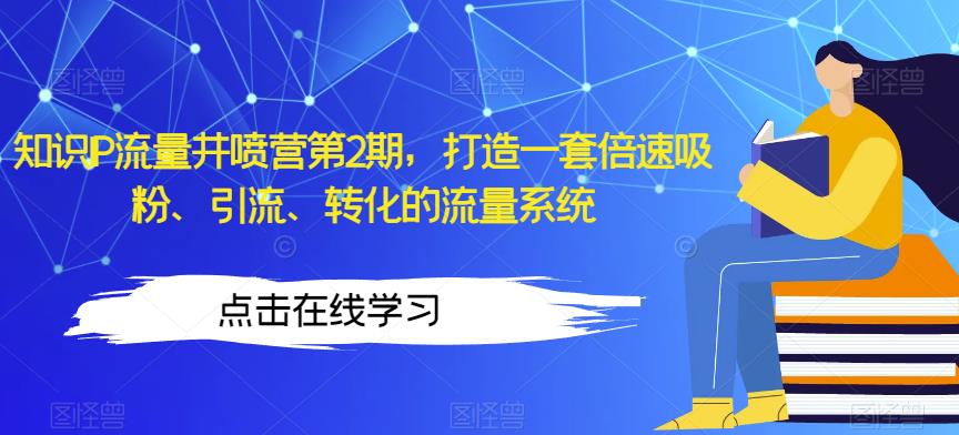 知识IP流量井喷营第2期，打造一套倍速吸粉、引流、转化的流量系统-16888副业资讯