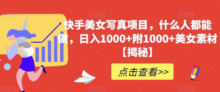 快手美女写真项目，什么人都能做，日入1000+附1000+美女素材【揭秘】-16888副业资讯