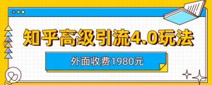 外面收费1980知乎高级引流4.0玩法，纯实操课程【揭秘】-16888副业资讯