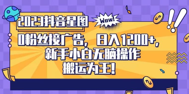 抖音星图0粉接广告，新手小白无脑操作日入1200+，无上限无门槛，搬运为王！【揭秘】-16888副业资讯