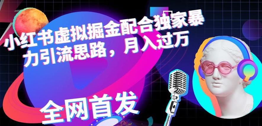 小红书虚拟掘金配合独家首发暴力引流思路，月入过万【揭秘】-16888副业资讯