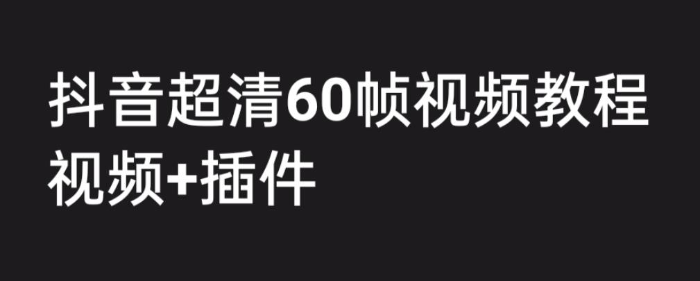 外面收费2300的抖音高清60帧视频教程，保证你能学会如何制作视频（教程+插件）-16888副业资讯