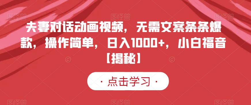 夫妻对话动画视频，无需文案条条爆款，操作简单，日入1000+，小白福音【揭秘】-16888副业资讯