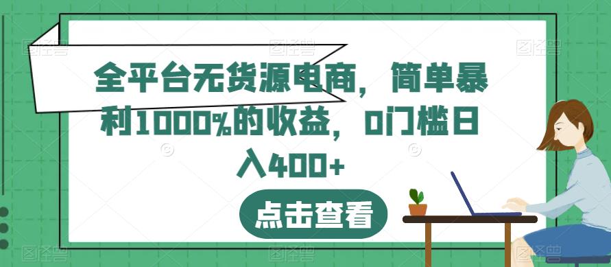 全平台无货源电商，简单暴利1000%的收益，0门槛日入400+【揭秘】-16888副业资讯