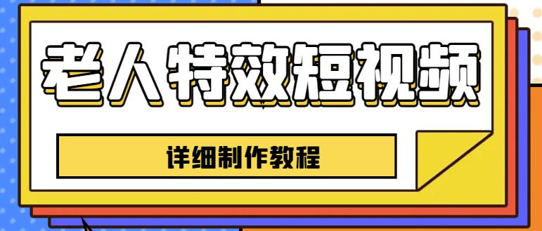 老人特效短视频创作教程，一个月涨粉5w粉丝秘诀新手0基础学习【全套教程】-16888副业资讯