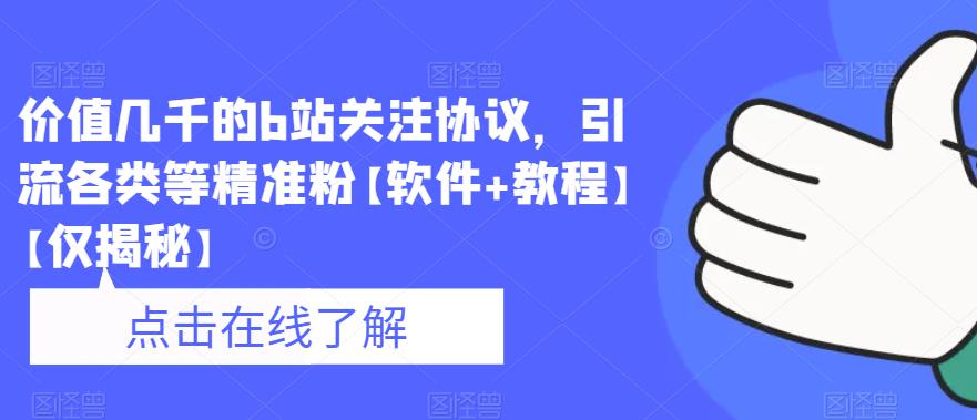 价值几千的b站关注协议，引流各类等精准粉【软件+教程】【仅揭秘】-16888副业资讯