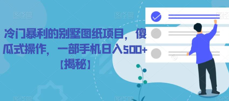 冷门暴利的别墅图纸项目，傻瓜式操作，一部手机日入500+【揭秘】-16888副业资讯