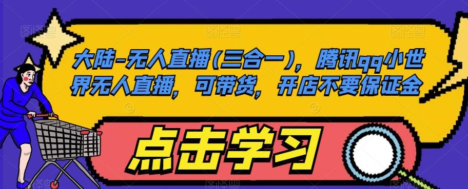 大陆-无人直播(三合一)，腾讯qq小世界无人直播，可带货，开店不要保证金-16888副业资讯