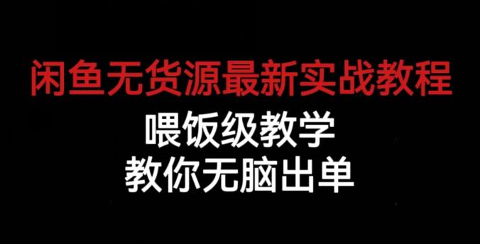 闲鱼无货源最新实战教程，喂饭级教学，教你无脑出单【揭秘】-16888副业资讯