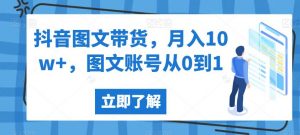 抖音图文带货，月入10w+，图文账号从0到1【揭秘】-16888副业资讯