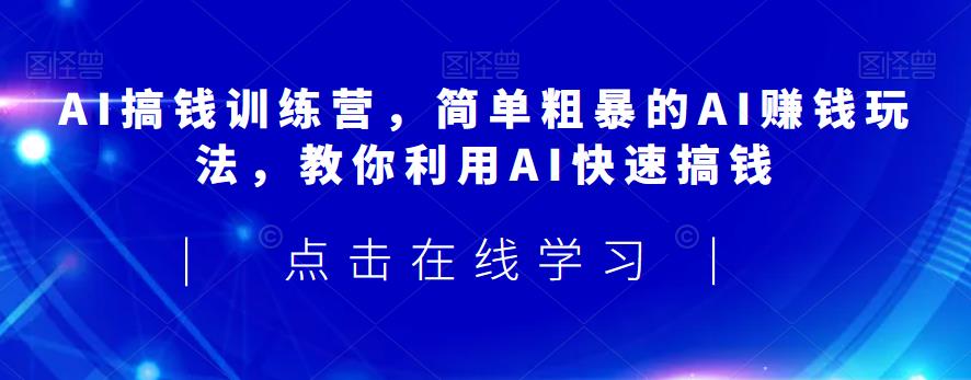 AI搞钱训练营，简单粗暴的AI赚钱玩法，教你利用AI快速搞钱-16888副业资讯