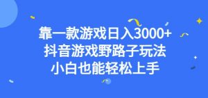靠一款游戏日入3000+，抖音游戏野路子玩法，小白也能轻松上手【揭秘】-16888副业资讯