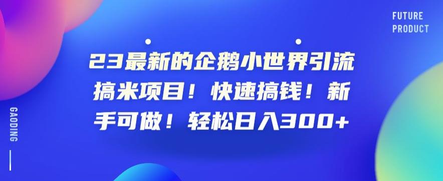 23最新的企鹅小世界引流搞米项目！快速搞钱！新手可做！轻松日入300+【揭秘】-16888副业资讯