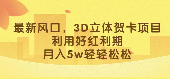 最新风口，3D立体贺卡项目，利用好红利期，月入5w轻轻松松【揭秘】-16888副业资讯