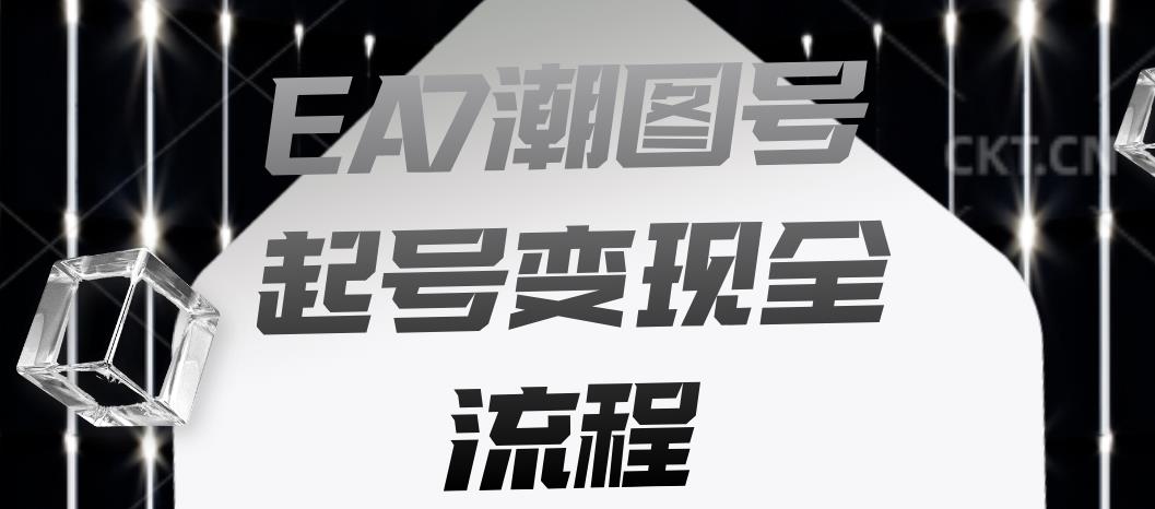 EA7潮图号起号变现全流程，快速起号飞速涨粉【揭秘】-16888副业资讯
