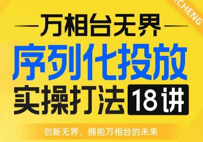 【万相台无界】序列化投放实操18讲线上实战班，全网首推，运营福音！-16888副业资讯