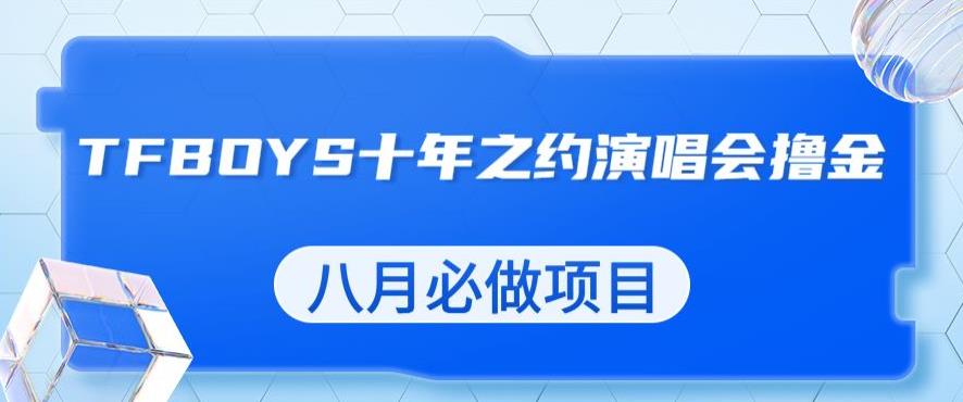 最新蓝海项目，靠最近非常火的TFBOYS十年之约演唱会流量掘金，八月必做的项目【揭秘】-16888副业资讯
