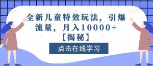 全新儿童特效玩法，引爆流量，月入10000+【揭秘】-16888副业资讯
