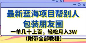 最新蓝海项目帮别人包装朋友圈,一单几十上百,轻松月入3W(附带全部教程)-16888副业资讯