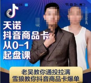 天诺老吴抖店品商卡从0-1起盘课,老吴教通你投拉满,雪狼你教抖音商品卡爆单-16888副业资讯