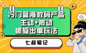 七叔冷门蓝海数码产品，主动+被动螺旋出单玩法，每天百分百出单【揭秘】-16888副业资讯