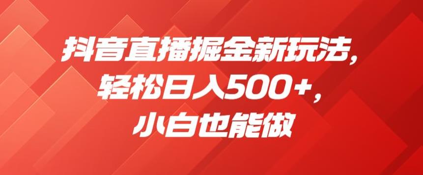 抖音直播掘金新玩法，轻松日入500+，小白也能做【揭秘】-16888副业资讯